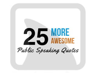 25 More
Awesome
PUBLIC SPEAKING QUOTES
 
