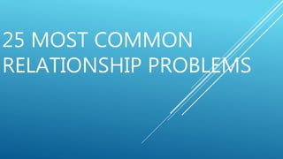 25 MOST COMMON
RELATIONSHIP PROBLEMS
 