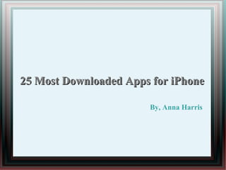 25 Most Downloaded Apps for iPhone
By, Anna Harris
 