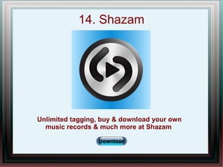 14. Shazam
Unlimited tagging, buy & download your own
music records & much more at Shazam
 