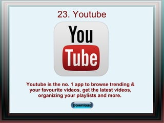 23. Youtube
Youtube is the no. 1 app to browse trending &
your favourite videos, get the latest videos,
organizing your pl...