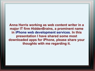 Anna Harris working as web content writer in a
major IT firm HiddenBrains, a prominent name
in developing iPhone apps. In ...