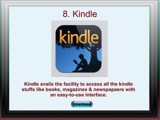 8. Kindle
Kindle avails the facility to access all the kindle
stuffs like books, magazines & newspapaers with
an easy-to-u...