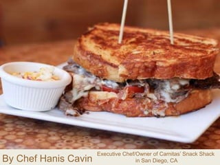 By Chef Hanis Cavin
Executive Chef/Owner of Carnitas’ Snack Shack
in San Diego, CA
 