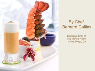 By Chef
Bernard Guillas
Executive Chef of
The Marine Room
in San Diego, CA
 