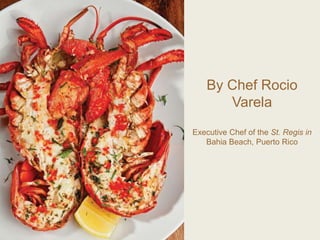 By Chef Rocio
Varela
Executive Chef of the St. Regis in
Bahia Beach, Puerto Rico
 