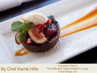 By Chef Karrie Hills
Executive Chef of
The Wellington Steak & Martini Lounge
in San Diego, CA
 