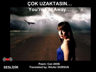 SESLİDİR Poem:   Can AKIN Translated by:   Nilufer DURSUN ÇOK UZAKTASIN… You’re Far Away… 