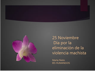 25 Noviembre
Día por la
eliminación de la
violencia machista
Marta Nieto
IES HUMANEJOS
 
