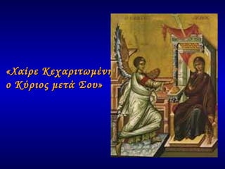 «Χαίρε Κεχαριτωμένη,  ο Κύριος μετά Σου» 