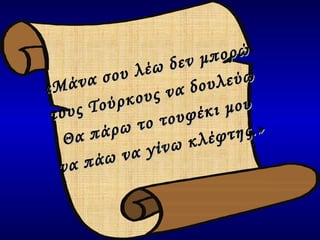 «Μάνα σου λέω δεν μπορώ τους Τούρκους να δουλεύω Θα πάρω το τουφέκι μου να πάω να γίνω κλέφτης.» 