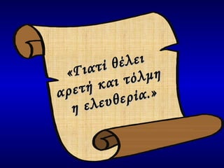 «Γιατί θέλει  αρετή και τόλμη  η ελευθερία.» 
