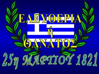 25η ΜΑΡΤΙΟΥ 1821 ΕΛΕΥΘΕΡΙΑ ή ΘΑΝΑΤΟΣ 