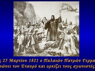 Στις 25 Μαρτίου 1821 ο Παλαιών Πατρών Γερμανός  υψώνει τον Σταυρό και ορκίζει τους αγωνιστές… 