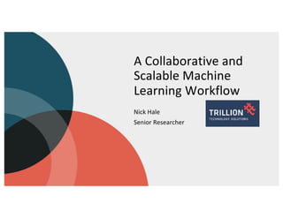 A Collaborative and
Scalable Machine
Learning Workflow
Nick Hale
Senior Researcher
 