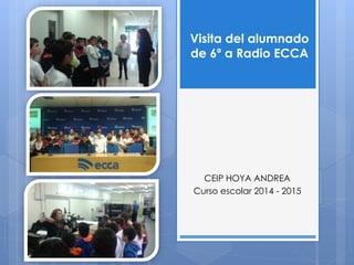 Visita del alumnado 
de 6º a Radio ECCA 
CEIP HOYA ANDREA 
Curso escolar 2014 - 2015 
 