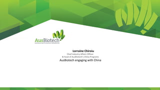 Lorraine Chiroiu
Chief Industry Affairs Officer
& head of AusBiotech’s China Programs
AusBiotech engaging with China
 