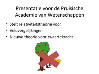 Presentatie voor de Pruisische 
Academie van Wetenschappen 
• Stelt relativiteitstheorie voor 
• Veldvergelijkingen 
• Nieuwe theorie voor zwaartekracht 
 
