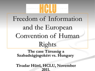 Freedom of Information and the European Convention of Human Rights The case Társaság a Szabadságjogokért vs. Hungary   Tivadar Hüttl, HCLU, November 2011. 