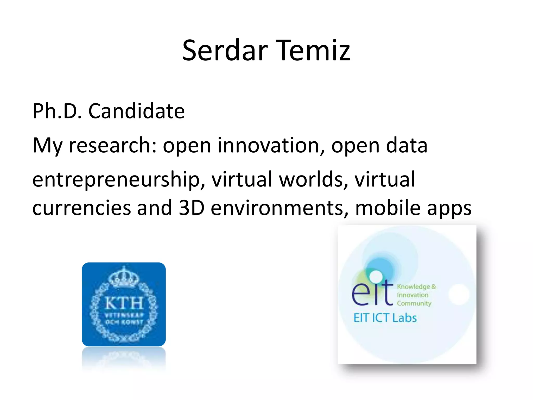 Serdar Temiz
Ph.D. Candidate
My research: open innovation, open data
entrepreneurship, virtual worlds, virtual
currencies and 3D environments, mobile apps