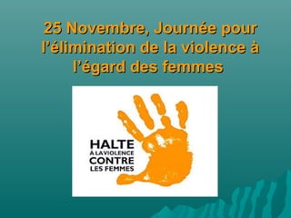 25 Novembre, Journée pour25 Novembre, Journée pour
l’élimination de la violence àl’élimination de la violence à
l’égard des femmesl’égard des femmes
 