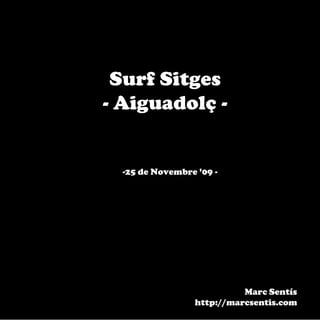 Surf Sitges
- Aiguadolç -


  -25 de Novembre ’09 -




                           Marc Sentís
                 http://marcsentis.com
 