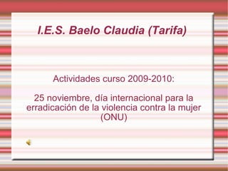 I.E.S. Baelo Claudia (Tarifa) Actividades curso 2009-2010: 25 noviembre, día internacional para la erradicación de la violencia contra la mujer (ONU) 