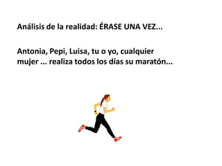 Análisis de la realidad: ÉRASE UNA VEZ...

Antonia, Pepi, Luisa, tu o yo, cualquier
mujer ... realiza todos los días su ma...