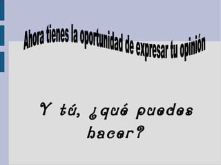 Y tú, ¿qué puedes
hacer?
 
