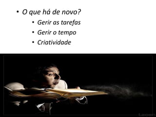 • O que há de novo?
    • Gerir as tarefas
    • Gerir o tempo
    • Criatividade
 