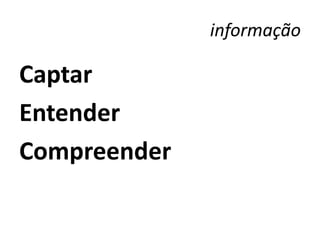 informação

Captar
Entender
Compreender
 
