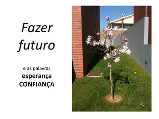 Fazer
futuro
 e as palavras
 esperança
CONFIANÇA
 
