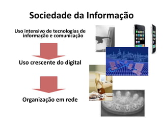 Sociedade da Informação
Uso intensivo de tecnologias de
   informação e comunicação




 Uso crescente do digital




   Organização em rede
 