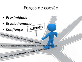 Forças de coesão
  • Proximidade
  • Escala humana
  • Confiança


A produção social transforma mercados e liberdade, Y. Benkler, 06
 