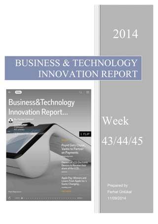 2014 
BUSINESS & TECHNOLOGY 
INNOVATION REPORT 
Week 
43/44/45 
Prepared by 
Ferhat Ünlükal 
11/09/2014 
 