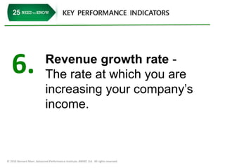 6. Revenue growth rate - 
The rate at which you are 
increasing your company’s 
income. 
© 2014 Bernard Marr, Advanced Performance Institute, BWMC Ltd. All rights reserved. 
 