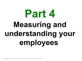 Part 4 
Measuring and 
understanding your 
employees 
© 2014 Bernard Marr, Advanced Performance Institute, BWMC Ltd. All rights reserved. 
 