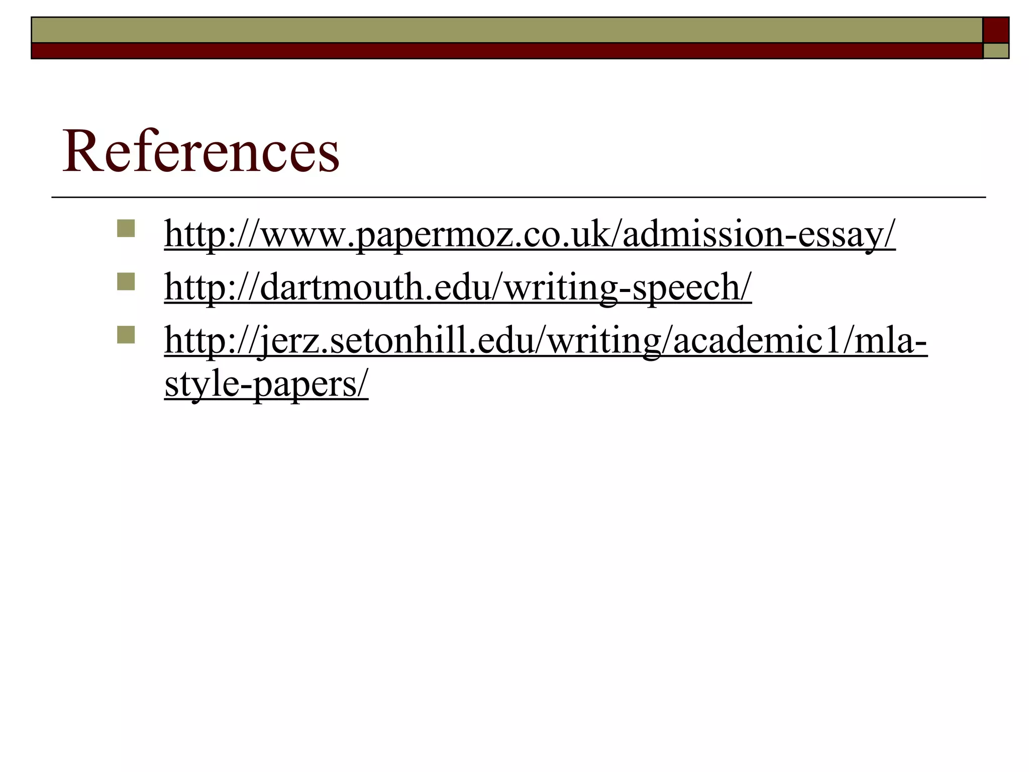References




http://www.papermoz.co.uk/admission-essay/
http://dartmouth.edu/writing-speech/
http://jerz.setonhill.edu/writing/academic1/mlastyle-papers/

 