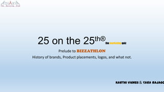 25 on the

th®
25

the marketing quiz

Prelude to BIZZATHLON
History of brands, Product placements, logos, and what not.

Karthi Vignes & Tara Rajago

 