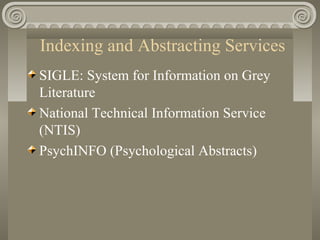Indexing and Abstracting Services
SIGLE: System for Information on Grey
Literature
National Technical Information Service
(NTIS)
PsychINFO (Psychological Abstracts)
 