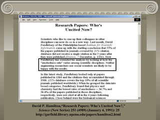 David P. Hamilton,“Research Papers: Who’s Uncited Now?,”
Science (New Series) 251 (4989) (January 4, 1991): 25
http://garfield.library.upenn.edu/papers/hamilton2.html
 