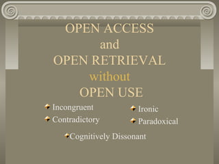 OPEN ACCESS
and
OPEN RETRIEVAL
without
OPEN USE
Incongruent
Contradictory
Ironic
Paradoxical
Cognitively Dissonant
 
