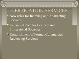 CERTICATION SERVICES
New roles for Indexing and Abstracting
Services
Expanded Role for Learned and
Professional Societies
Establishment of Formal/Commercial
Reviewing Services
 