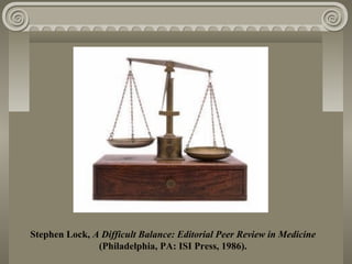 Stephen Lock, A Difficult Balance: Editorial Peer Review in Medicine
(Philadelphia, PA: ISI Press, 1986).
 