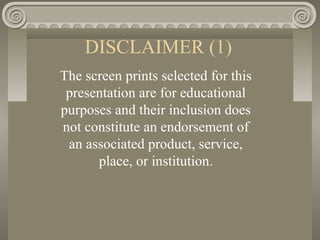 DISCLAIMER (1)
The screen prints selected for this
presentation are for educational
purposes and their inclusion does
not constitute an endorsement of
an associated product, service,
place, or institution.
 