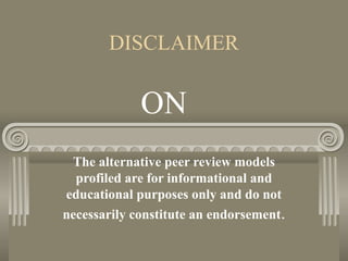 DISCLAIMER
The alternative peer review models
profiled are for informational and
educational purposes only and do not
necessarily constitute an endorsement.
ON
 