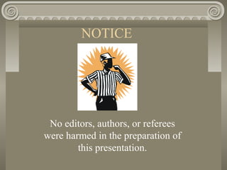 NOTICE
No editors, authors, or referees
were harmed in the preparation of
this presentation.
 