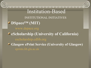 Institution-Based
INSTITUTIONAL INITIATIVES
DSpace™ (MIT)
www.dspace.org
eScholarship (University of California)
escholarship.cdlib.org
Glasgow ePrint Service (University of Glasgow)
eprints.lib.gla.ac.uk
 