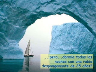 ...pero...dormía todas las noches con una rubia despampanante de 25 años? 