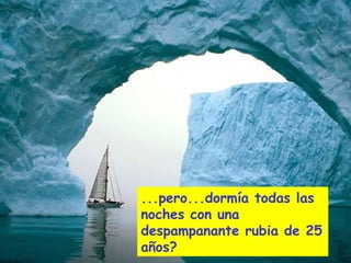 ...pero...dormía todas las
noches con una
despampanante rubia de 25
años?
 